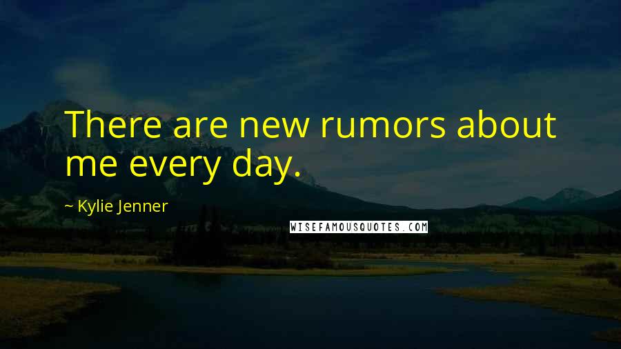 Kylie Jenner Quotes: There are new rumors about me every day.