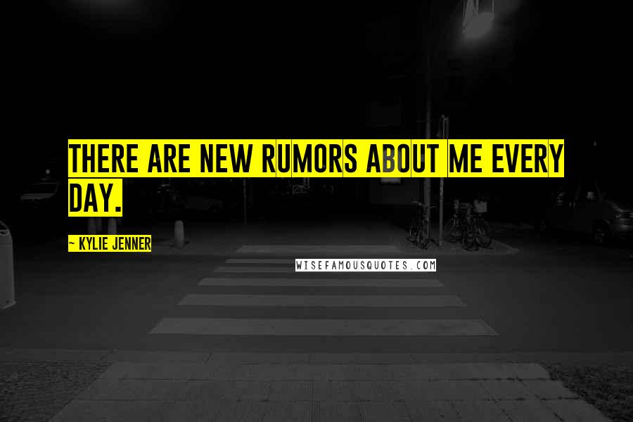 Kylie Jenner Quotes: There are new rumors about me every day.