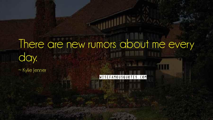 Kylie Jenner Quotes: There are new rumors about me every day.