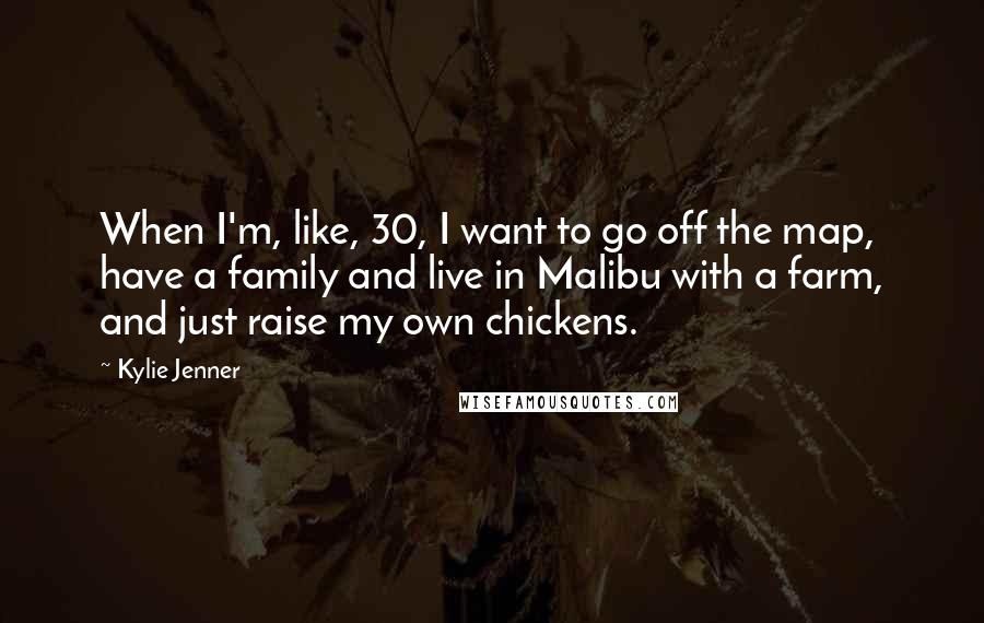 Kylie Jenner Quotes: When I'm, like, 30, I want to go off the map, have a family and live in Malibu with a farm, and just raise my own chickens.