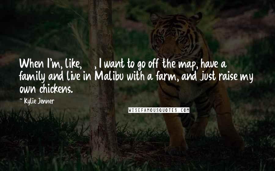 Kylie Jenner Quotes: When I'm, like, 30, I want to go off the map, have a family and live in Malibu with a farm, and just raise my own chickens.