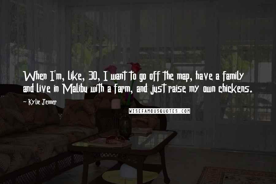 Kylie Jenner Quotes: When I'm, like, 30, I want to go off the map, have a family and live in Malibu with a farm, and just raise my own chickens.