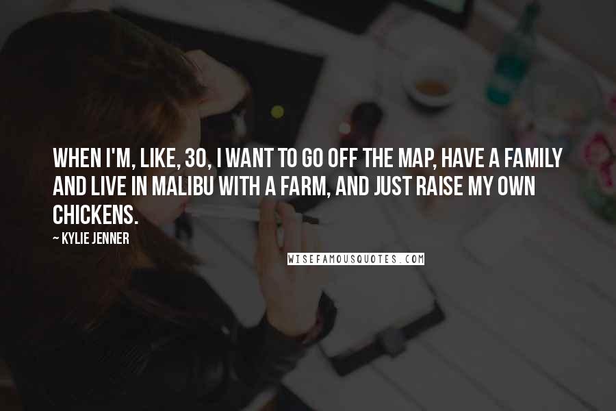 Kylie Jenner Quotes: When I'm, like, 30, I want to go off the map, have a family and live in Malibu with a farm, and just raise my own chickens.