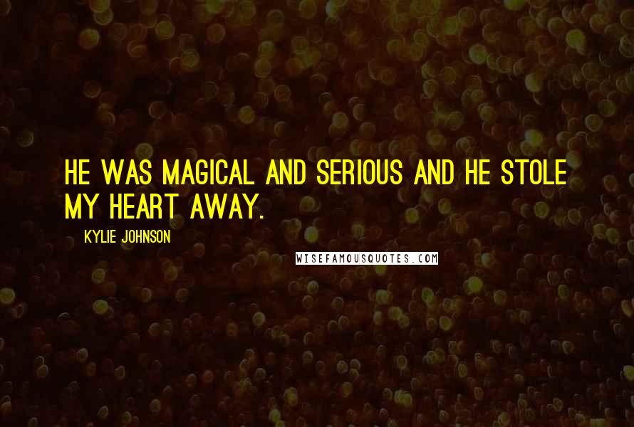Kylie Johnson Quotes: He was magical and serious and he stole my heart away.