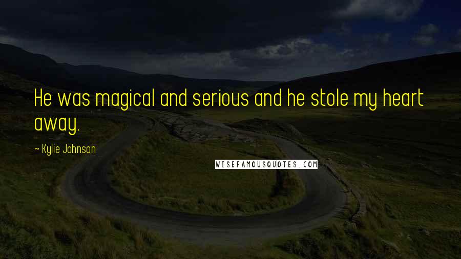 Kylie Johnson Quotes: He was magical and serious and he stole my heart away.