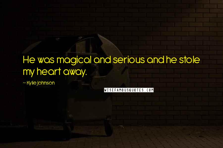 Kylie Johnson Quotes: He was magical and serious and he stole my heart away.