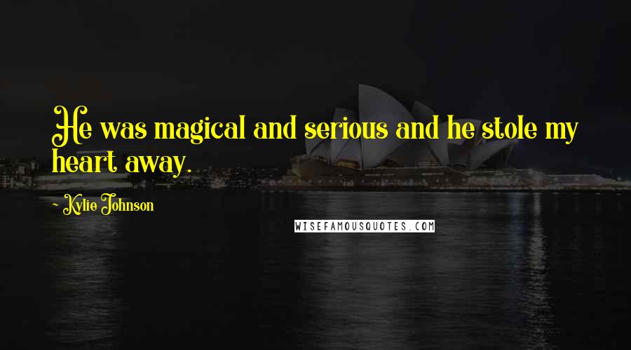 Kylie Johnson Quotes: He was magical and serious and he stole my heart away.