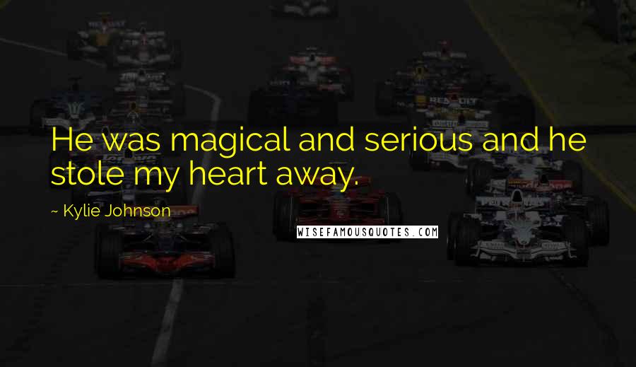 Kylie Johnson Quotes: He was magical and serious and he stole my heart away.