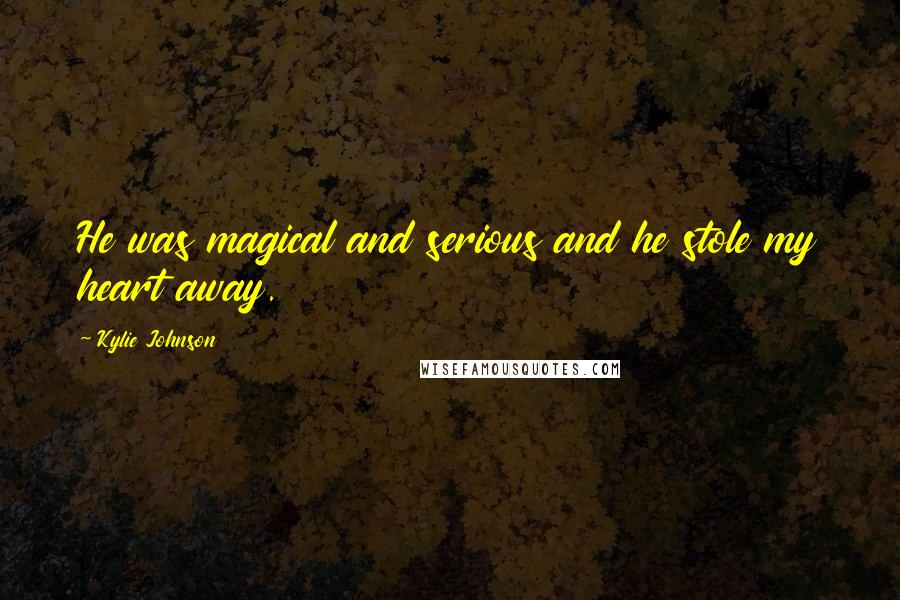 Kylie Johnson Quotes: He was magical and serious and he stole my heart away.