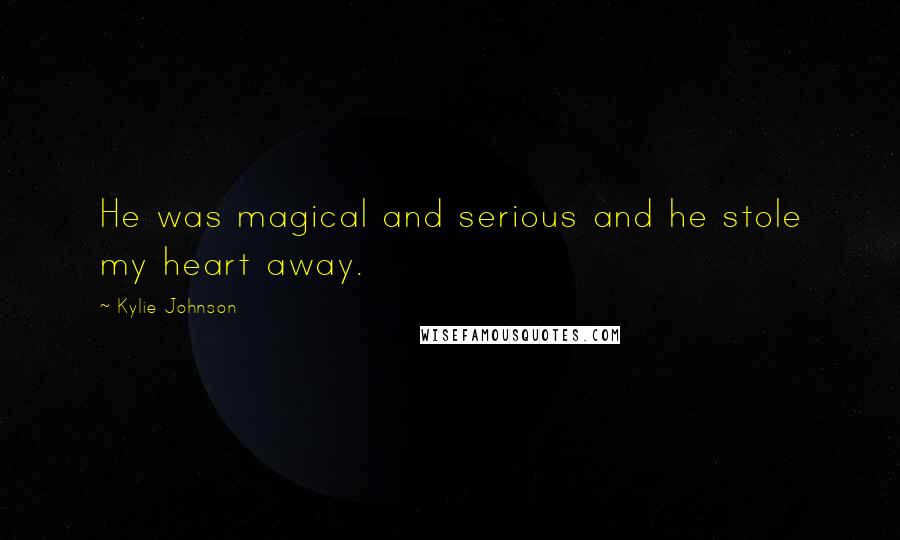 Kylie Johnson Quotes: He was magical and serious and he stole my heart away.