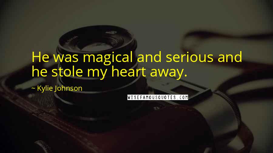 Kylie Johnson Quotes: He was magical and serious and he stole my heart away.
