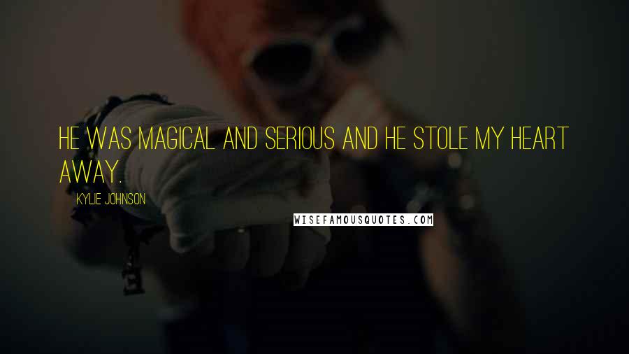 Kylie Johnson Quotes: He was magical and serious and he stole my heart away.