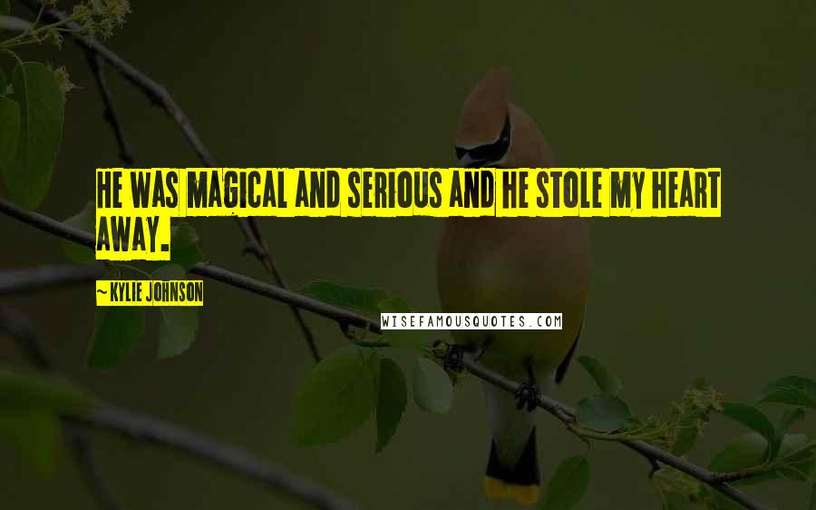 Kylie Johnson Quotes: He was magical and serious and he stole my heart away.