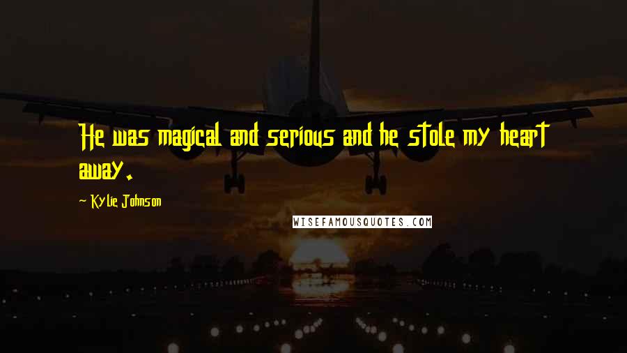 Kylie Johnson Quotes: He was magical and serious and he stole my heart away.