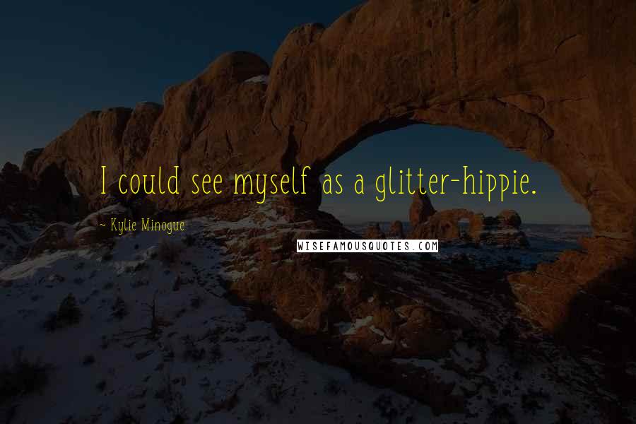 Kylie Minogue Quotes: I could see myself as a glitter-hippie.