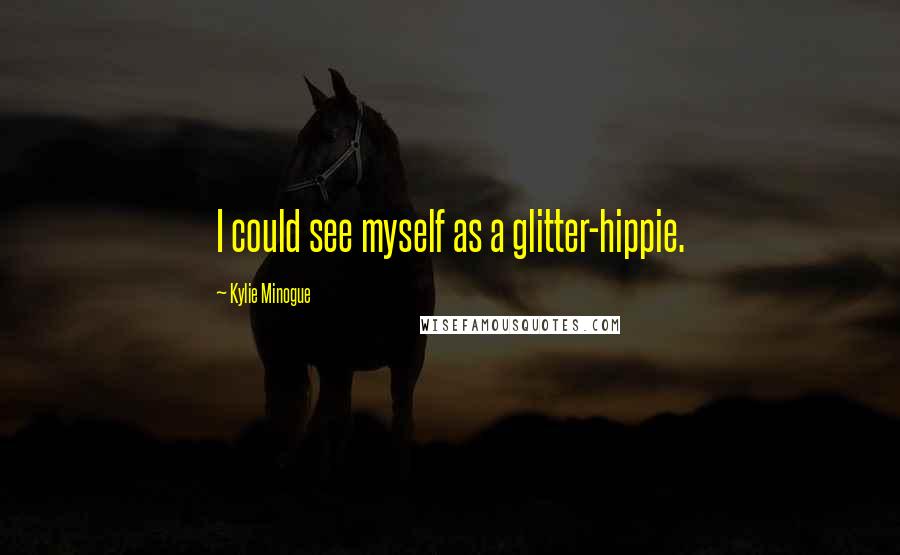 Kylie Minogue Quotes: I could see myself as a glitter-hippie.