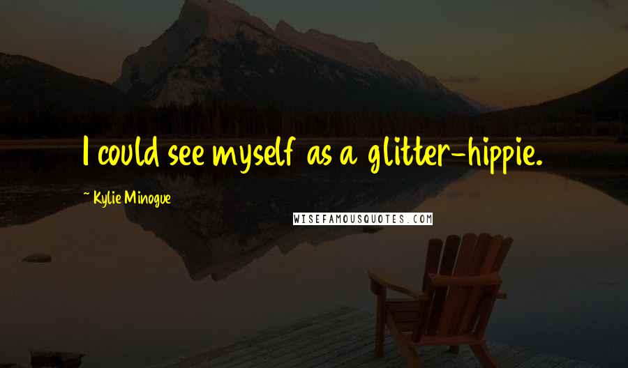 Kylie Minogue Quotes: I could see myself as a glitter-hippie.