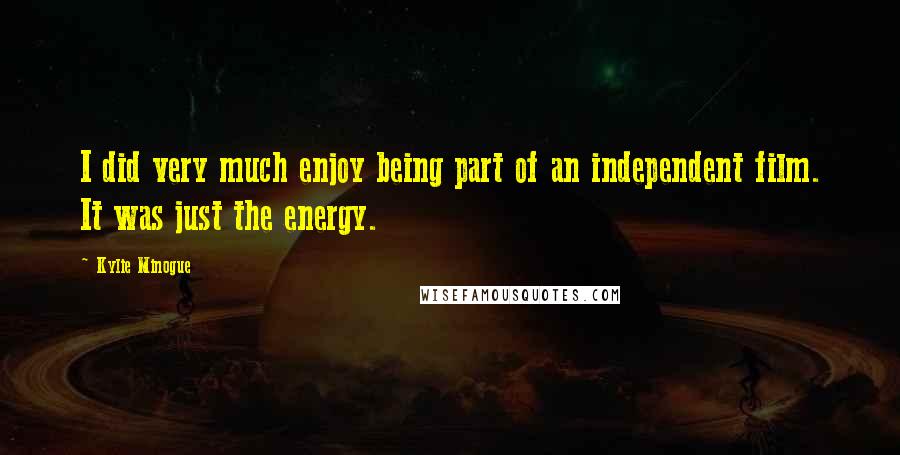 Kylie Minogue Quotes: I did very much enjoy being part of an independent film. It was just the energy.
