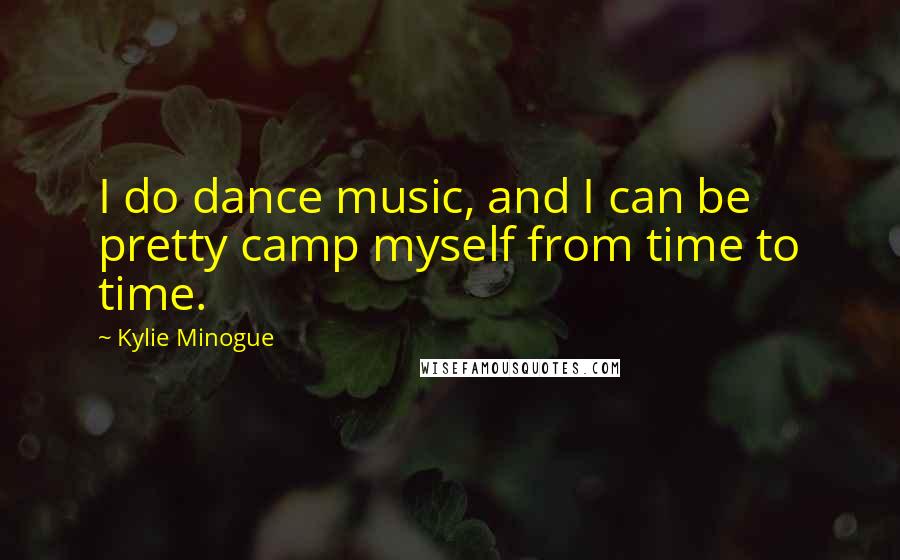 Kylie Minogue Quotes: I do dance music, and I can be pretty camp myself from time to time.