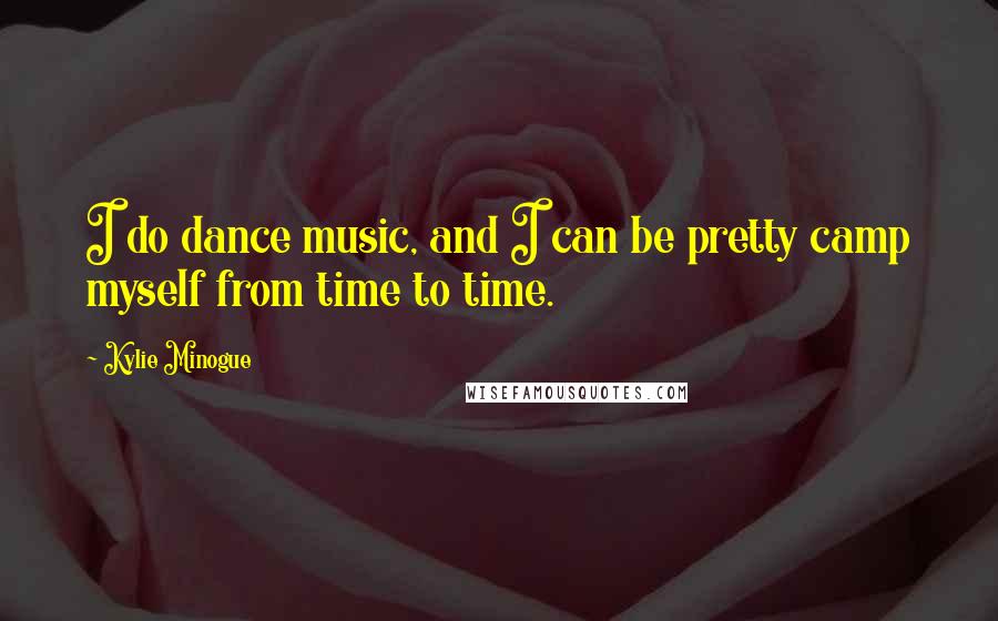 Kylie Minogue Quotes: I do dance music, and I can be pretty camp myself from time to time.