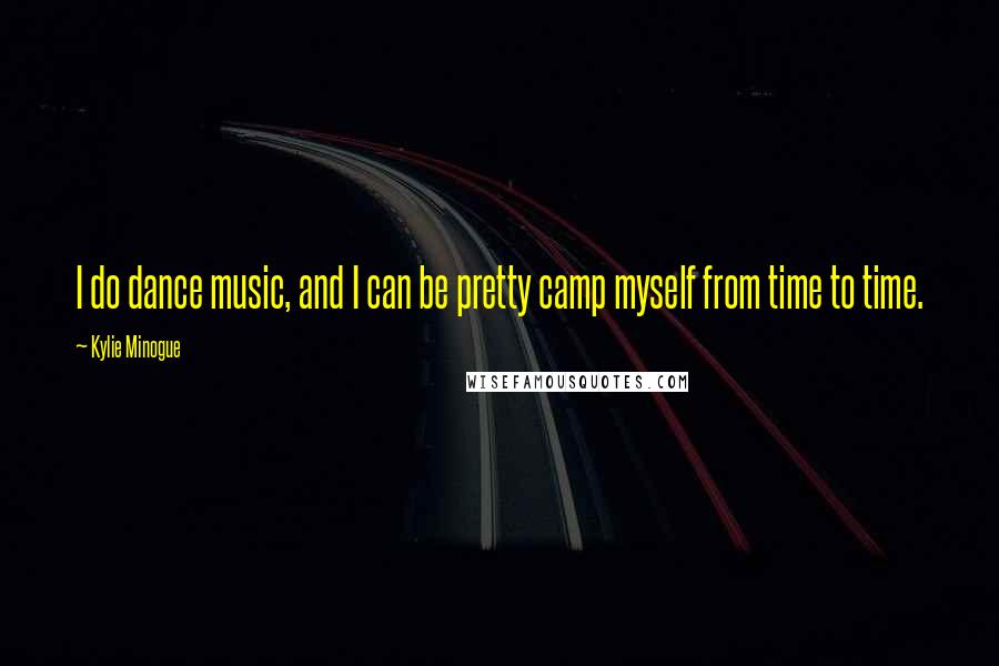 Kylie Minogue Quotes: I do dance music, and I can be pretty camp myself from time to time.