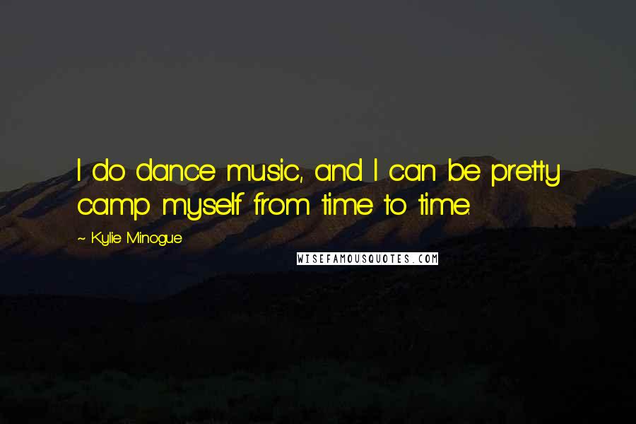 Kylie Minogue Quotes: I do dance music, and I can be pretty camp myself from time to time.