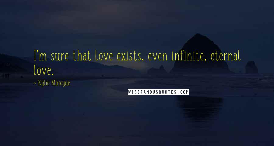 Kylie Minogue Quotes: I'm sure that love exists, even infinite, eternal love.
