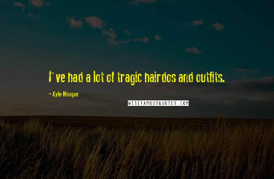Kylie Minogue Quotes: I've had a lot of tragic hairdos and outfits.