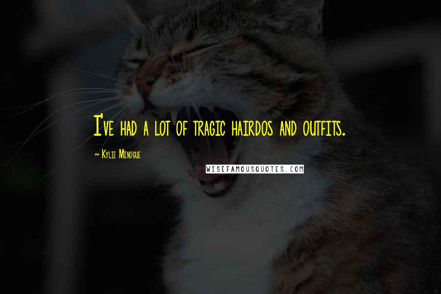 Kylie Minogue Quotes: I've had a lot of tragic hairdos and outfits.