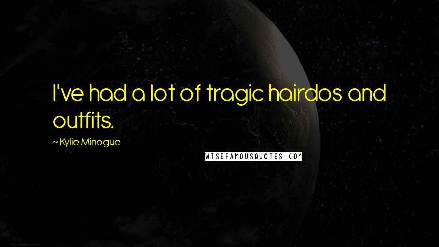 Kylie Minogue Quotes: I've had a lot of tragic hairdos and outfits.