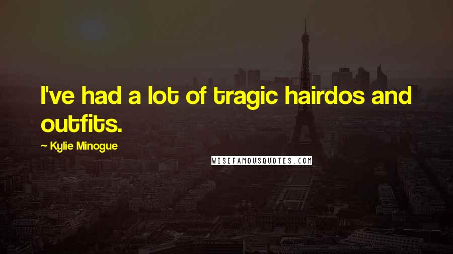 Kylie Minogue Quotes: I've had a lot of tragic hairdos and outfits.