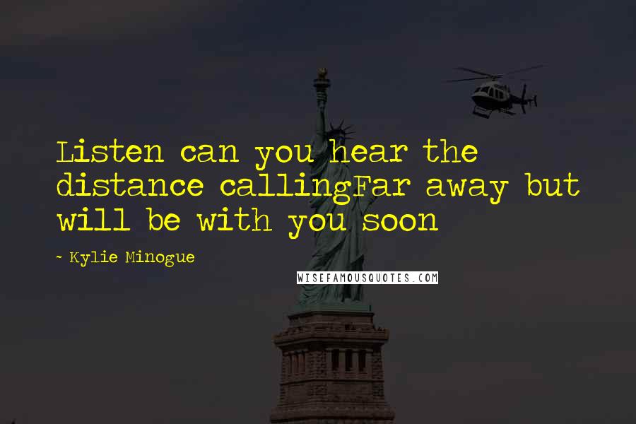 Kylie Minogue Quotes: Listen can you hear the distance callingFar away but will be with you soon