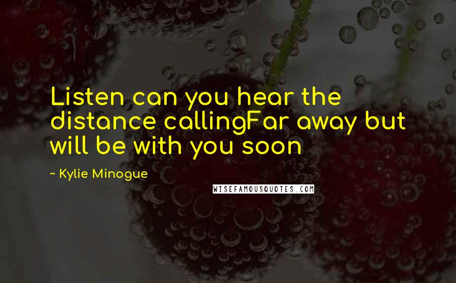 Kylie Minogue Quotes: Listen can you hear the distance callingFar away but will be with you soon