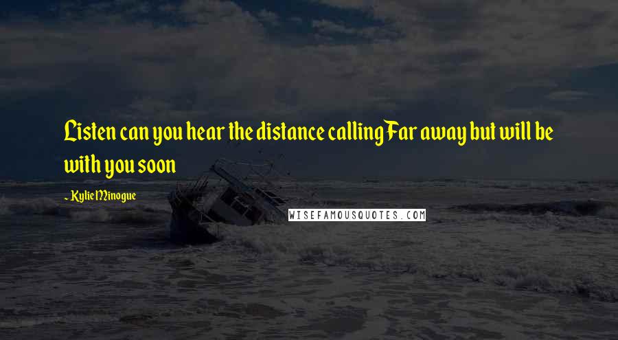 Kylie Minogue Quotes: Listen can you hear the distance callingFar away but will be with you soon