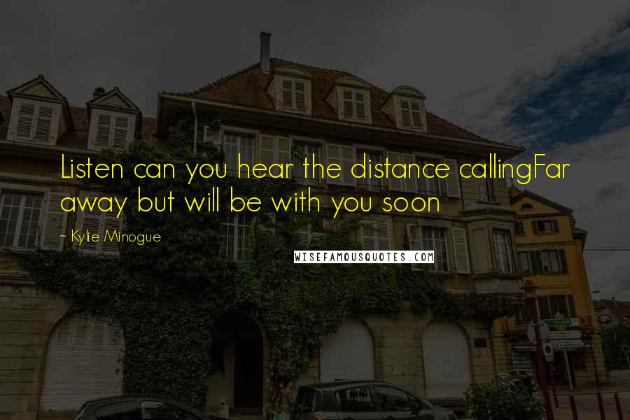 Kylie Minogue Quotes: Listen can you hear the distance callingFar away but will be with you soon