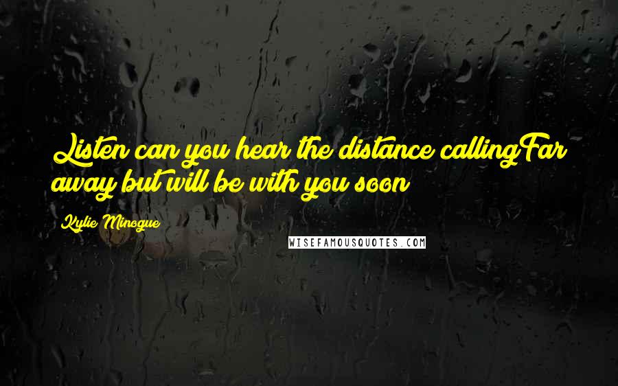 Kylie Minogue Quotes: Listen can you hear the distance callingFar away but will be with you soon