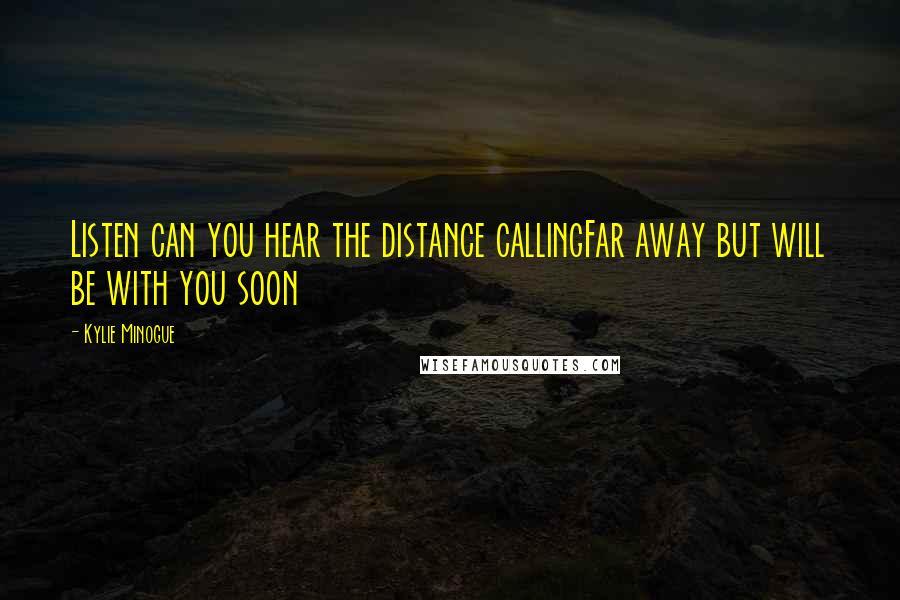 Kylie Minogue Quotes: Listen can you hear the distance callingFar away but will be with you soon