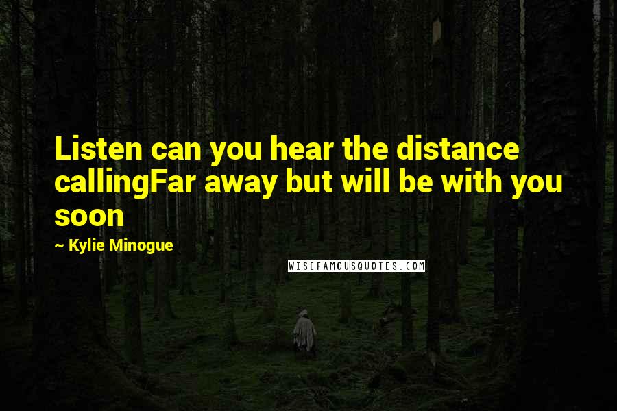 Kylie Minogue Quotes: Listen can you hear the distance callingFar away but will be with you soon