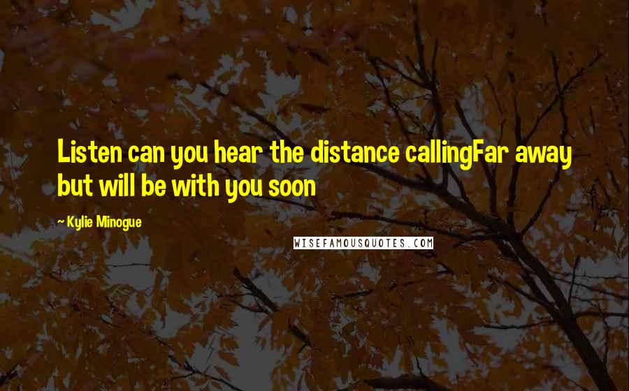 Kylie Minogue Quotes: Listen can you hear the distance callingFar away but will be with you soon