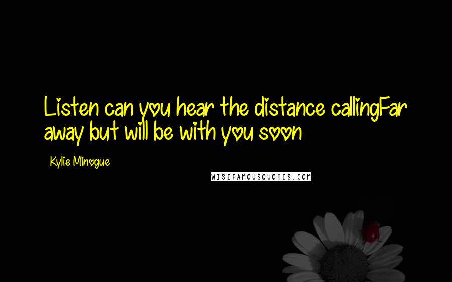 Kylie Minogue Quotes: Listen can you hear the distance callingFar away but will be with you soon