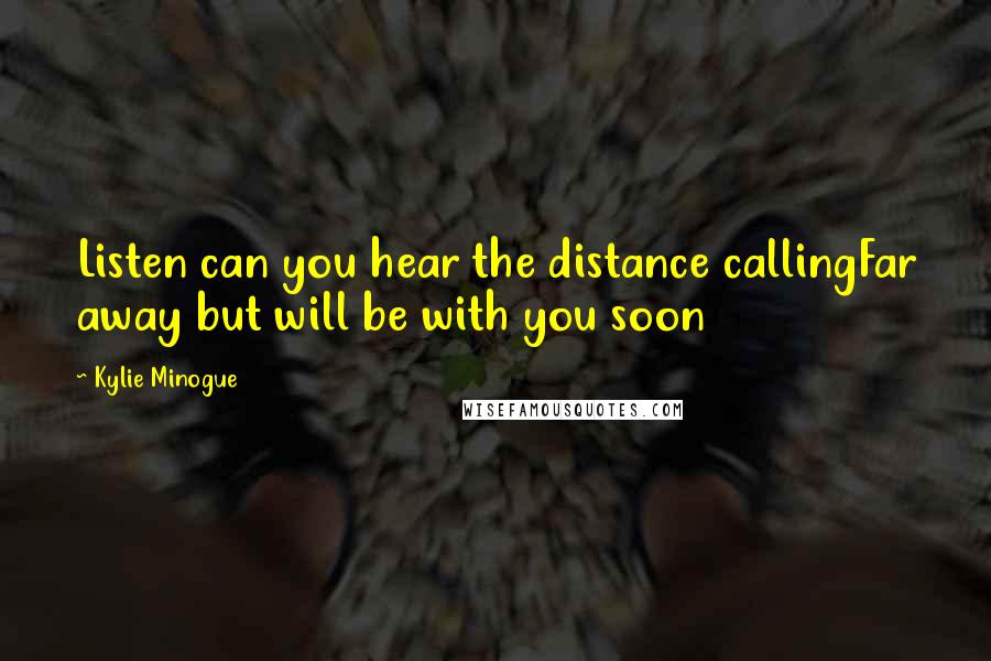 Kylie Minogue Quotes: Listen can you hear the distance callingFar away but will be with you soon