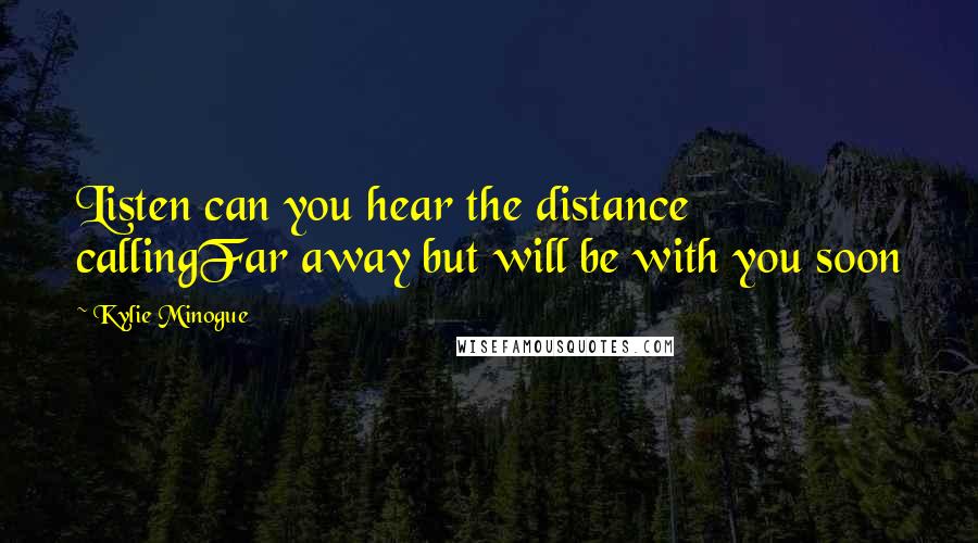 Kylie Minogue Quotes: Listen can you hear the distance callingFar away but will be with you soon