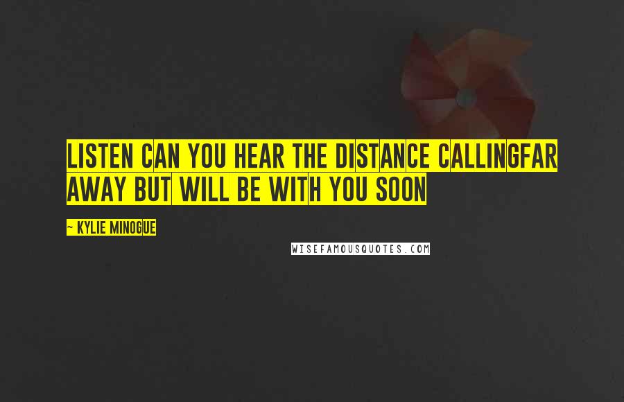 Kylie Minogue Quotes: Listen can you hear the distance callingFar away but will be with you soon