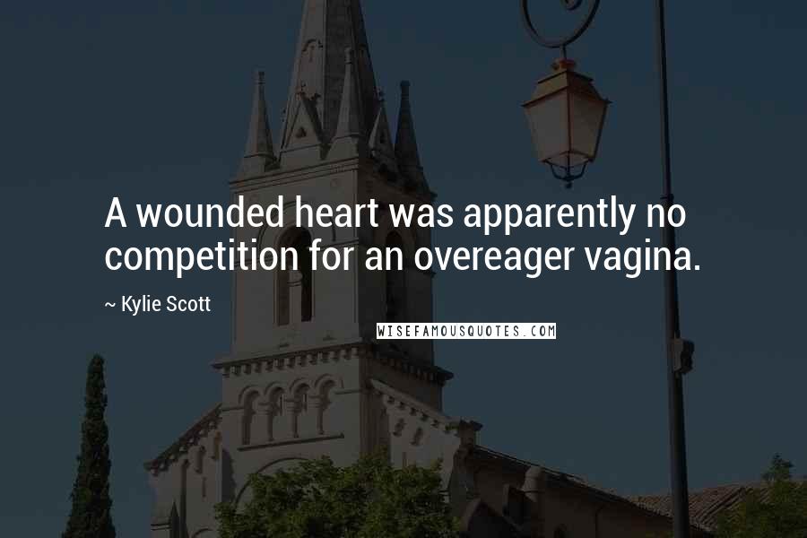 Kylie Scott Quotes: A wounded heart was apparently no competition for an overeager vagina.