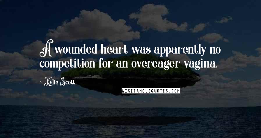 Kylie Scott Quotes: A wounded heart was apparently no competition for an overeager vagina.