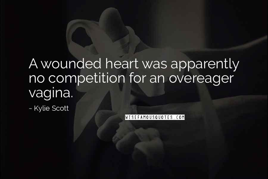 Kylie Scott Quotes: A wounded heart was apparently no competition for an overeager vagina.