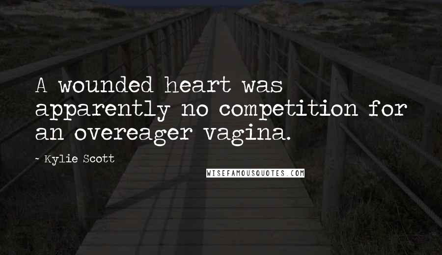 Kylie Scott Quotes: A wounded heart was apparently no competition for an overeager vagina.