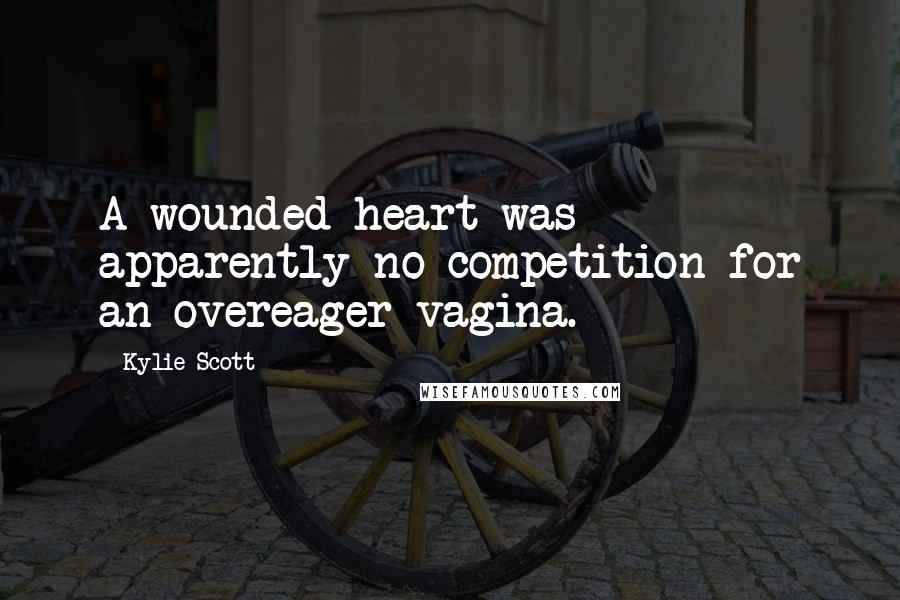 Kylie Scott Quotes: A wounded heart was apparently no competition for an overeager vagina.