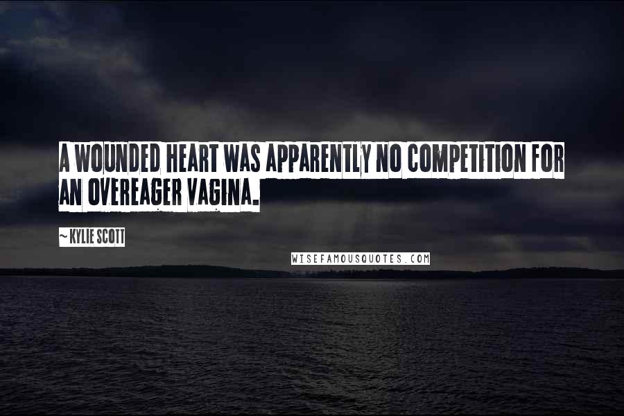 Kylie Scott Quotes: A wounded heart was apparently no competition for an overeager vagina.
