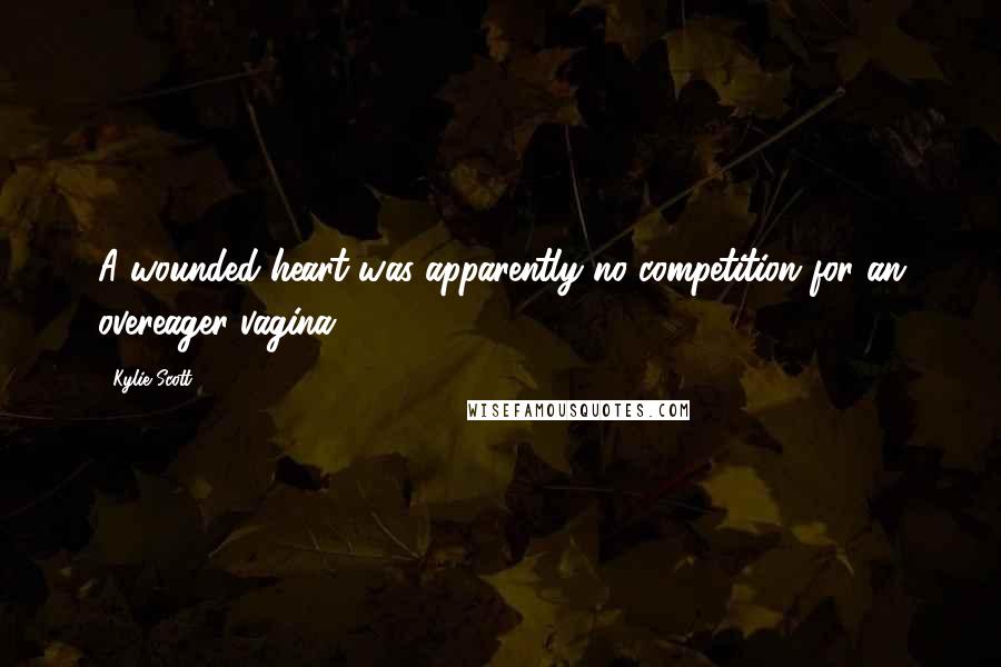Kylie Scott Quotes: A wounded heart was apparently no competition for an overeager vagina.